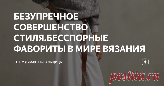 БЕЗУПРЕЧНОЕ СОВЕРШЕНСТВО СТИЛЯ.БЕССПОРНЫЕ ФАВОРИТЫ В МИРЕ ВЯЗАНИЯ Мои фавориты в мире вязания
Brunello Cucinelli
Loro Piana
У Лоро Пиана очень сдержанный и спокойный стиль и не менее привлекательный, даже скажу благородный.