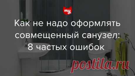 Как не надо оформлять совмещенный санузел: 8 частых ошибок — INMYROOM Не&nbsp;пытайтесь объять необъятное, используйте нестандартные решения, помните про эргономику и&nbsp;освещение, работайте с&nbsp;пространством&nbsp;— предупреждаем о&nbsp;распространенных ошибках дизайна совместных санузлов. Свежие идеи дизайна интерьеров, декора, архитектуры на INMYROOM.