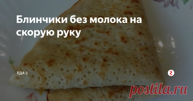 Блинчики без молока на скорую руку | Еда :) | Яндекс Дзен