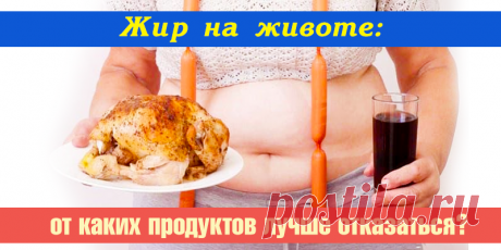 Жир на животе: от каких продуктов лучше отказаться? | Полезные советы