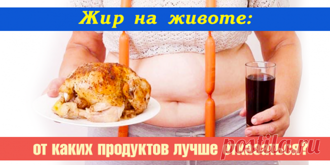 Жир на животе: от каких продуктов лучше отказаться? | Полезные советы