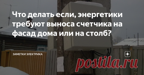 Что делать если, энергетики требуют выноса счетчика на фасад дома или на столб? Часто перед жильцами частных домом встают вопросы, требующие знания государственных законов, а иногда и нормативной документации. Один из таких вопросов: где должен находиться счётчик? А второй: если он находится в доме, то следует ли его перенести на фасад дома или на столб? И так ли это обязательно в законодательном плане?