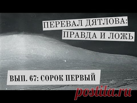 Перевал Дятлова: правда и ложь, вып. 67: СОРОК ПЕРВЫЙ