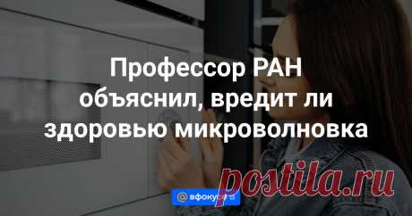 2024-Профессор РАН объяснил, вредит ли здоровью микроволновка По словам эксперта, микроволновая печь не оказывает негативного влияния на здоровье человека.