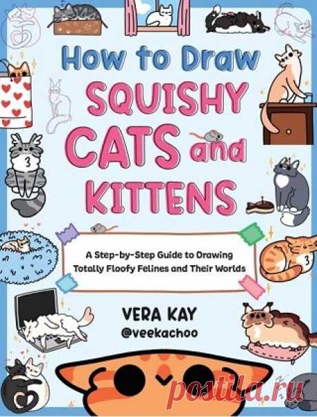 How to Draw Squishy Cats and Kittens: A Step-by-Step Guide to Drawing Totally Floofy Felines and Their Worlds 2025