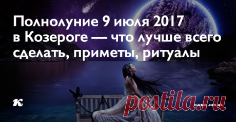 Полнолуние 9 июля 2017 в Козероге — что лучше всего сделать, приметы, ритуалы Полнолуние 9 июля — явление, которое нужно всегда использовать себе во благо, а неприятностей стараться избегать.