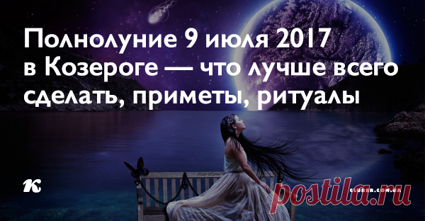 Полнолуние 9 июля 2017 в Козероге — что лучше всего сделать, приметы, ритуалы Полнолуние 9 июля — явление, которое нужно всегда использовать себе во благо, а неприятностей стараться избегать.