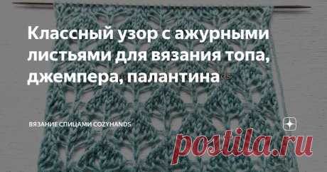 Классный узор с ажурными листьями для вязания топа, джемпера, палантина Статья автора «Вязание спицами  CozyHands » в Дзене ✍: Всем привет! В этой статье поделюсь красивым узором с ажурными листьями. Полотно получается как бы кружевное и невесомое.