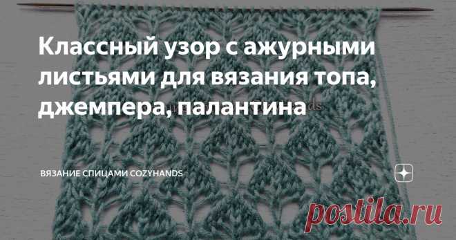 Классный узор с ажурными листьями для вязания топа, джемпера, палантина Статья автора «Вязание спицами  CozyHands » в Дзене ✍: Всем привет! В этой статье поделюсь красивым узором с ажурными листьями. Полотно получается как бы кружевное и невесомое.