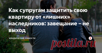 Как супругам защитить свою квартиру от «лишних» наследников: завещание – не выход Рассмотрим надежный способ для супругов защитить свое имущество от так называемых обязательных наследников...