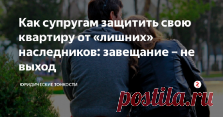 Как супругам защитить свою квартиру от «лишних» наследников: завещание – не выход Рассмотрим надежный способ для супругов защитить свое имущество от так называемых обязательных наследников...