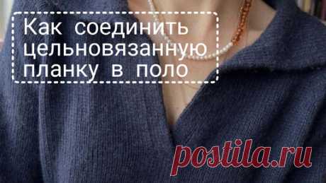 Как соединить цельновязанную планку с нахлёстом в поло при вязании сверху вниз | Стильное вязание KNITMILO | Дзен