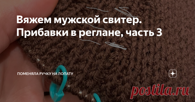 Вяжем мужской свитер. Прибавки в реглане, часть 3 Тут важно не ошибиться не набрать слишком много петель. 
На данный момент на спинке и переде 109 петель ( по моим расчётам должно быть 111 петель, до 116 петель); на рукавах должно быть 106 петель , сейчас 89 петель.
