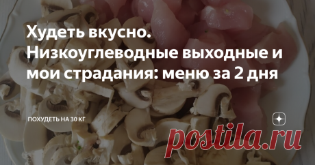 Худеть вкусно. Низкоуглеводные выходные и мои страдания: меню за 2 дня Выходные прошли под знаком "поменьше углеводов"