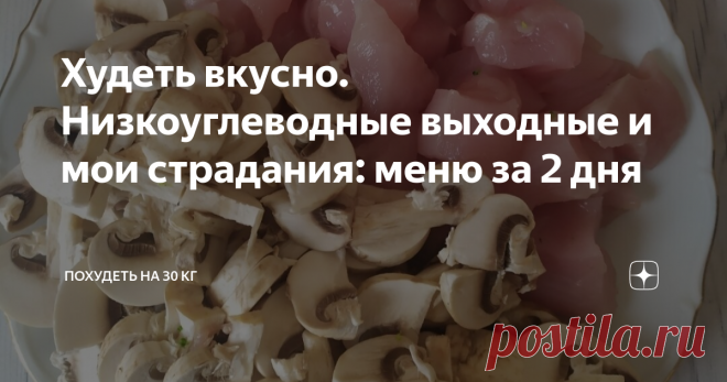 Худеть вкусно. Низкоуглеводные выходные и мои страдания: меню за 2 дня Выходные прошли под знаком 