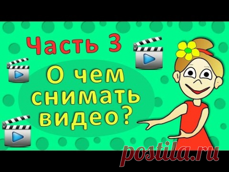 Советы юному видеоблогеру Часть 3. О чем снимать видео ❤
