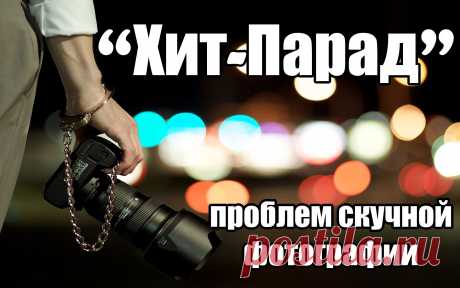 &quot;Хит-парад&quot; проблем скучных фотографий.