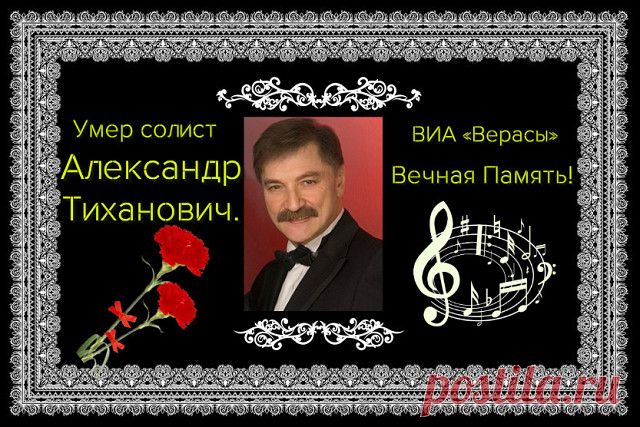 ПАМЯТИ АЛЕКСАНДРА ТИХАНОВИЧА

13.07.1952 - 28.01.2017Советский и белорусский эстрадный певец Александр ТИХАНОВИЧ (белор. Аляксандр Рыгоравіч Ціхановіч; 13 июля 1952 Минск-28 января 2017 Минск) скончался в Минске на 65-м году.
Бывший участник ансамбля «Верасы». Народный артист Беларуси.

Окончил духовое отделение (труба) Белорусской консерватории.
С 1973 года был участником популярного в 1970-х годах минского ВИА «Верасы». В ансамбле играл на бас-гитаре и трубе, исполнял во...