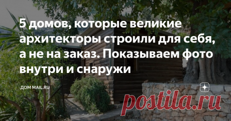 5 домов, которые великие архитекторы строили для себя, а не на заказ. Показываем фото внутри и снаружи Когда не надо оглядываться ни на кого и можно строить дом своей мечты.