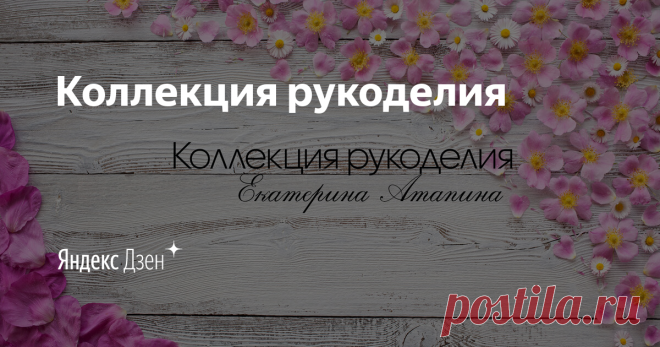 Коллекция рукоделия | Яндекс Дзен Всем привет! Меня зовут Екатерина, и вы попали на канал 