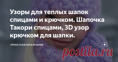 Узоры для теплых шапок спицами и крючком. Шапочка Такори спицами, 3D узор крючком для шапки. У нас девушек ведь как бывает, одной шапочки ведь мало. Необходимо чтобы было их минимум две. Под любую погоду зимой. Иногда бывает так, завьюжит, что капюшон не спасает. Но спасает вязаная теплая шапочка! Или наоборот погода стоит хорошая и сыплет пушистый снежок с небес, красота! Так совсем толстую шапочку не оденешь, нужна обычная.
Здравствуйте, девочки рукодельницы и мастерицы!
