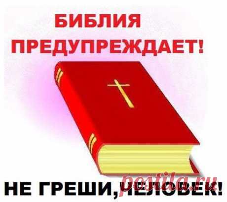 БИБЛИЯ ПРЕДУПРЕЖДАЕТ!     НЕ ГРЕШИ, ЧЕЛОВЕК!
за пояснениями приходите сюда
https://odnoklassniki.ru/profile/551405842041/statuses/62596385721209