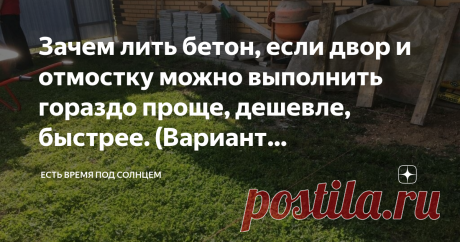 Зачем лить бетон, если двор и отмостку можно выполнить гораздо проще, дешевле, быстрее. (Вариант обустройства с фото) Соседи нашли быстрое решение для благоустройство своего двора. Меня удивила скорость, с которой все было сделано и даже не пришлось приглашать наемных работников, справились своими силами.
Знаете, я вообще-то за травку, за красивый газон, но только не в этой зоне. Обычно во дворе нужно твердое покрытие. Такое, чтобы и машину можно было поставить, и ухаживать было попроще.