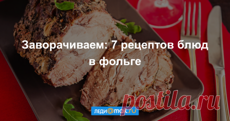 Готовим в фольге: 7 интересных рецептов - Кулинарные идеи - Леди Mail.Ru