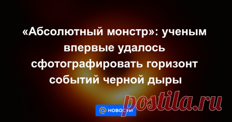 «Абсолютный монстр»: ученым впервые удалось сфотографировать горизонт событий черной дыры Сенсационное заявление сделали европейские ученые: им удалось впервые сделать фотографию черной дыры — сверхмассивного коллапсара в далекой галактике Messier 87, находящейся в скоплении Девы.