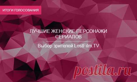 Я ль на свете всех милее? Подведение итогов Лучшие женские персонажи по версии зрителей LostFilm.TV