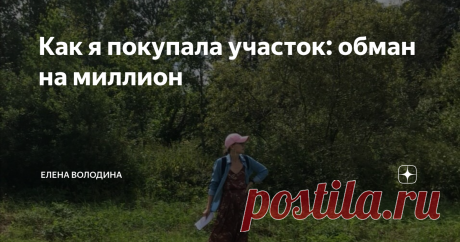 Как я покупала участок: обман на миллион Мечтаете жить за городом? Будьте осторожны