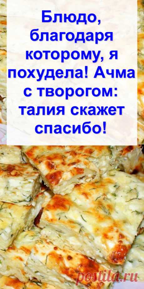 Блюдо, благодаря которому, я похудела! Ачма с творогом: талия скажет спасибо!