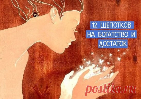 *12 шепотков на богатство и достаток* 
==============================
Благодаря 12 шепоткам в ваш дом придут и успех, и достаток. Не держите их в секрете - поделитесь с друзьями. 
Коль случилось взять в долг, шептать: «Нужде не бывать - долгов миновать». А коль случается в долг давать, мысленно произносить: «Своя денежка уйдет лишь на время. Уйдет, обернется, назад вернется». 
При получении зарплаты, даже если деньги приходят на банковскую карту, говорить: «Не даровано, не одолжено, а за труд