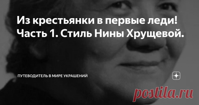 Из крестьянки в первые леди! Часть 1. Стиль Нины Хрущевой. Добрый день, дорогие читатели! Сегодня первая статья посвященная Нине Хрущевой из серии статей про первых леди нашей страны. Для того, чтобы лучше понимать героиню, ее стиль, перенесемся в прошлое и вспомним кем была эта женщина, в какое время ей приходилось одеваться и нести непростое бремя жены первого лица страны. Нина Петровна Хрущева (Кухарчук) родилась в 1900 году в обычной ничем непримечательной семье кресть...