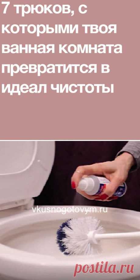 7 трюков, с которыми твоя ванная комната превратится в идеал чистоты.