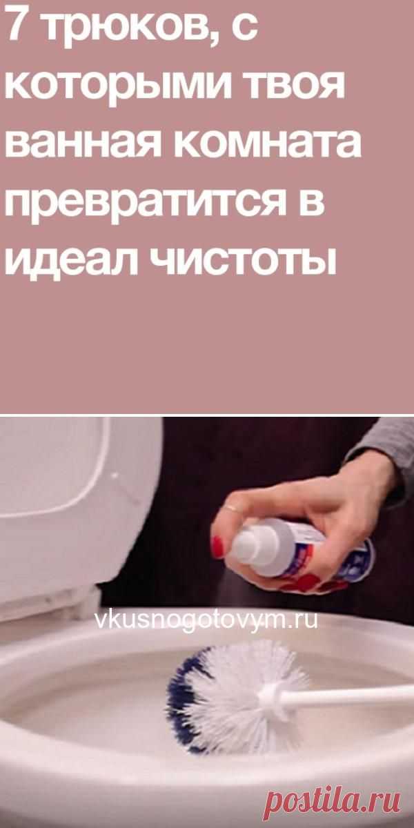 7 трюков, с которыми твоя ванная комната превратится в идеал чистоты.