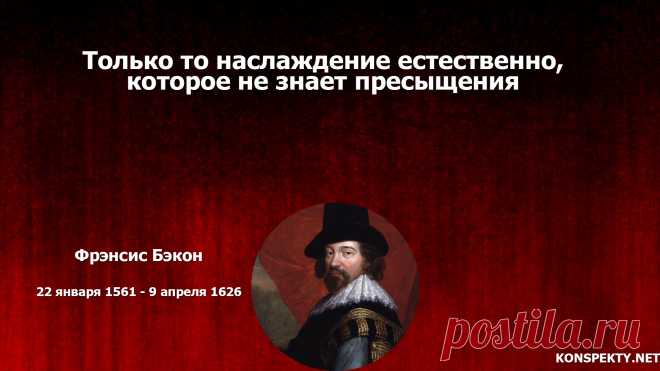 Только то наслаждение естественно, которое не знает пресыщения
#konspektynet #цитаты #высказывания #ФренсисБэкон #наслаждение #цели #удовольствия #радость