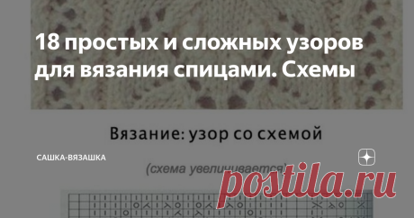 18 простых и сложных узоров для вязания спицами. Схемы Пока что вязание спицами для меня тяжело. Ну, как тяжело? Больше не привычно. Убавки с наклоном вправо и лево, кромочные петли, лицевые, изнаночные. Голова кругом, но интересно, на сколько меня хватит. Пока тренируюсь, потом покажу результат.  Нашла немного простых, и немного сложных, но очень красивых узоров. Буду пробовать.   Мне кажется, подборка пойдет всем. А пока, на этом все.  Спасибо, что дочитали! Вяжите и пос...