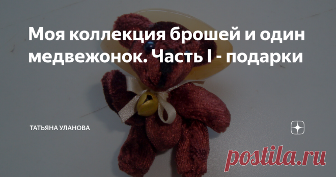 Моя коллекция брошей и один медвежонок. Часть I - подарки