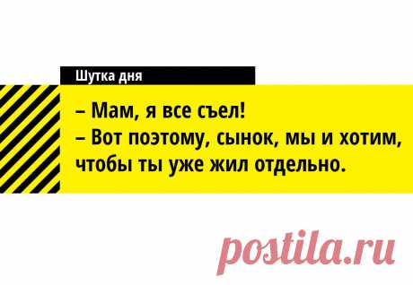- Мам, я все съел. 
- Поэтому мы и хотим, сынок, чтобы ты жил уже отдельно