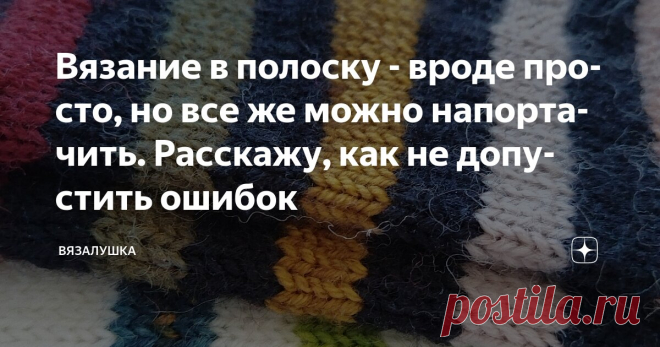 Вязание в полоску - вроде просто, но все же можно напортачить. Расскажу, как не допустить ошибок Статья автора «Вязалушка» в Дзене ✍: Да, на первый взгляд, что может быть проще - вязание в полоску. Изменяй цвет пряжи в процессе работы и ни о чем не думай.