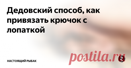 Дедовский способ, как привязать крючок с лопаткой На ближайшие выходные прогноз погоды обещает теплую погоду. При несильном ветре до -14 градусов. Самое то погодка, чтоб не сидеть дома. Лунка, горячий чай, рыбка на крючке — просто сказка какая-то. То, что рыбалка будет ходовой, с использованием безнасадочных мормышек — «ведьма», «коза», «лунатик», это не обсуждается. Ловить окуня зимой среди березок, пихт и сосен в зоне затопления Богучанским вод
