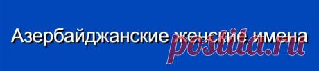Азербайджанские женские имена и их значения