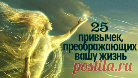25 полезных привычек, помогающих проще простого изменить свою жизнь                                         https://you-journal.ru/cognitive/psychology/25-poleznyx-privychek-pomogayushhix-proshhe-prostogo-izmenit-svoyu-zhizn