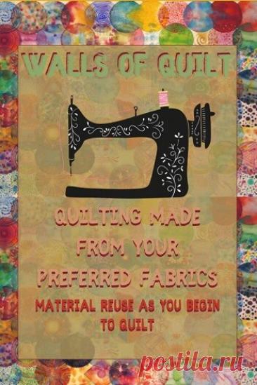 МИР  ПРЕКРАСЕН: Walls Of Quilt: Quilting Made From Your Preferred Fabrics 2021