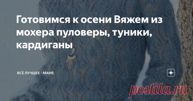 Готовимся к осени Вяжем из мохера пуловеры, туники, кардиганы Модели из немецких журналов с описанием на русском, схемами и выкройками