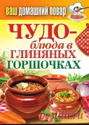 Кулинарная энциклопедия хозяйки «Ваш домашний повар. Чудо-блюда в глиняных горшочках» | БЛАЖЕНСТВО ДУШИ. Мои рецепты и советы.