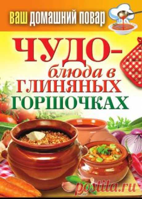 Кулинарная энциклопедия хозяйки «Ваш домашний повар. Чудо-блюда в глиняных горшочках» | БЛАЖЕНСТВО ДУШИ. Мои рецепты и советы.