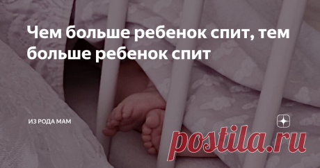 Чем больше ребенок спит, тем больше ребенок спит Статья автора «Из рода мам» в Дзене ✍: Первый раз наткнулась на эту фразу, когда только-только начала знакомиться с нормами сна и бодрствования у грудничка.