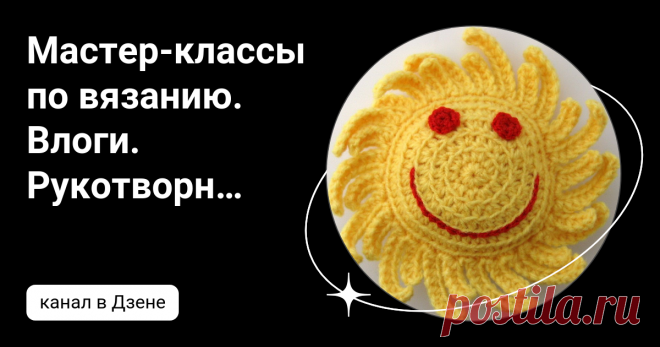 Мастер-классы по вязанию. Влоги. Рукотворное | Дзен